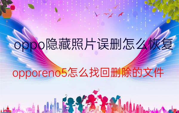 oppo隐藏照片误删怎么恢复 opporeno5怎么找回删除的文件？